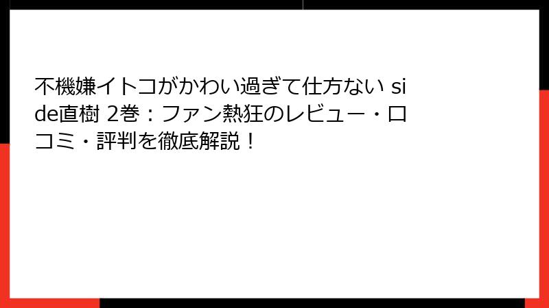 不機嫌イトコがかわい過ぎて仕方ない side直樹 2巻：ファン熱狂のレビュー・口コミ・評判を徹底解説！