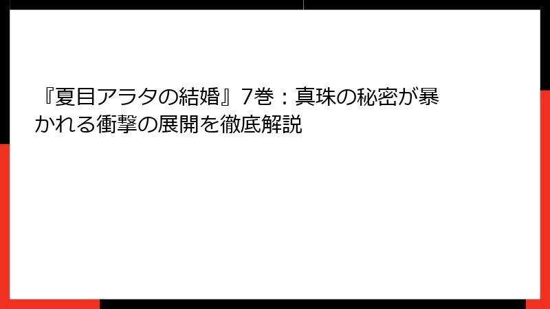 『夏目アラタの結婚』7巻：真珠の秘密が暴かれる衝撃の展開を徹底解説