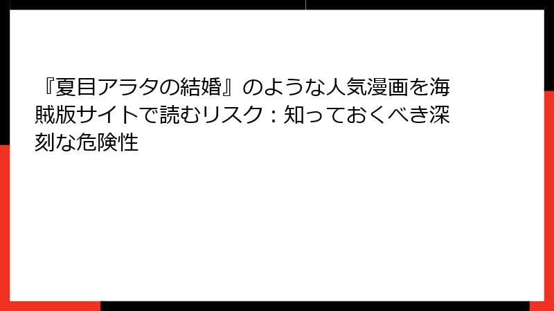 『夏目アラタの結婚』のような人気漫画を海賊版サイトで読むリスク：知っておくべき深刻な危険性