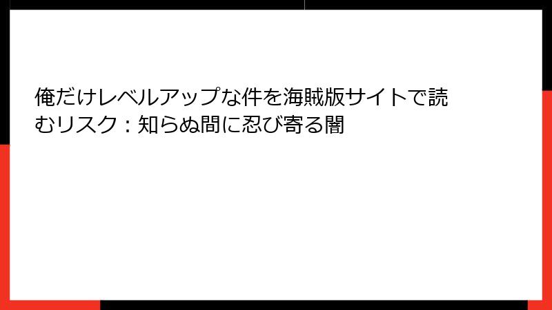 俺だけレベルアップな件を海賊版サイトで読むリスク：知らぬ間に忍び寄る闇