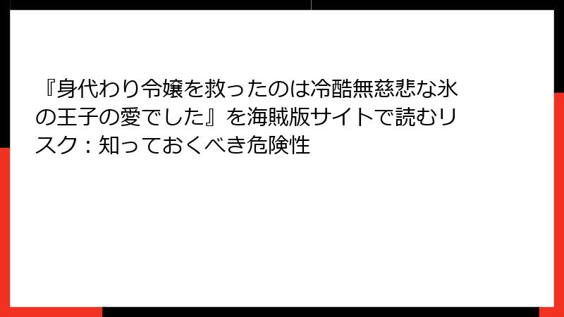 『身代わり令嬢を救ったのは冷酷無慈悲な氷の王子の愛でした』を海賊版サイトで読むリスク:知っておくべき危険性