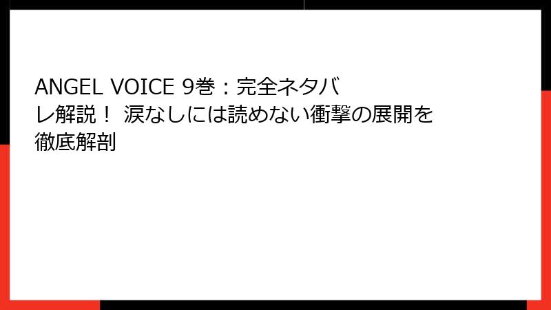 ANGEL VOICE 9巻：完全ネタバレ解説！ 涙なしには読めない衝撃の展開を徹底解剖