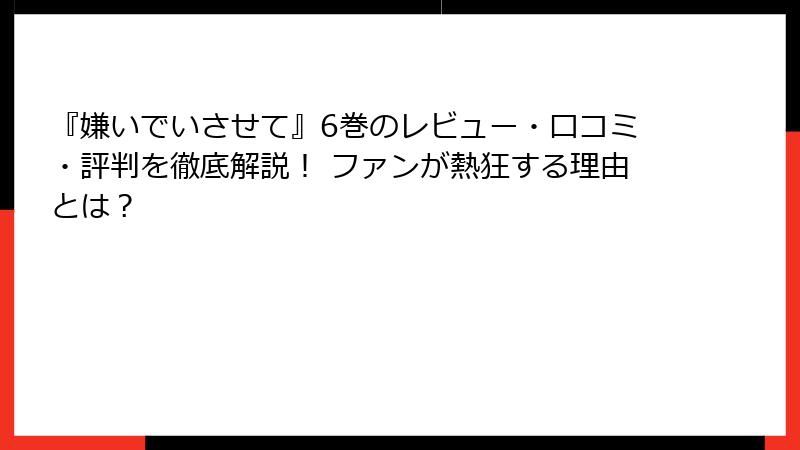 『嫌いでいさせて』6巻のレビュー・口コミ・評判を徹底解説! ファンが熱狂する理由とは?