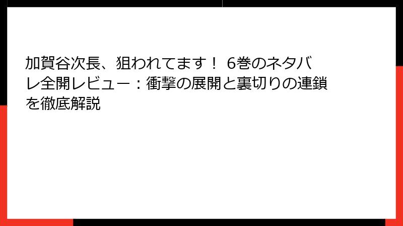 加賀谷次長、狙われてます! 6巻のネタバレ全開レビュー:衝撃の展開と裏切りの連鎖を徹底解説