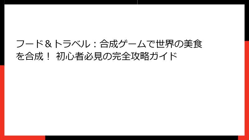 フード&トラベル:合成ゲームで世界の美食を合成! 初心者必見の完全攻略ガイド