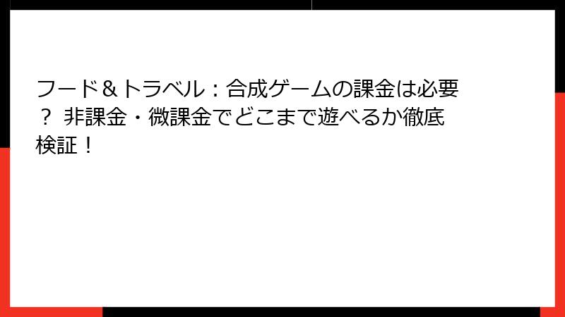 フード&トラベル:合成ゲームの課金は必要? 非課金・微課金でどこまで遊べるか徹底検証!
