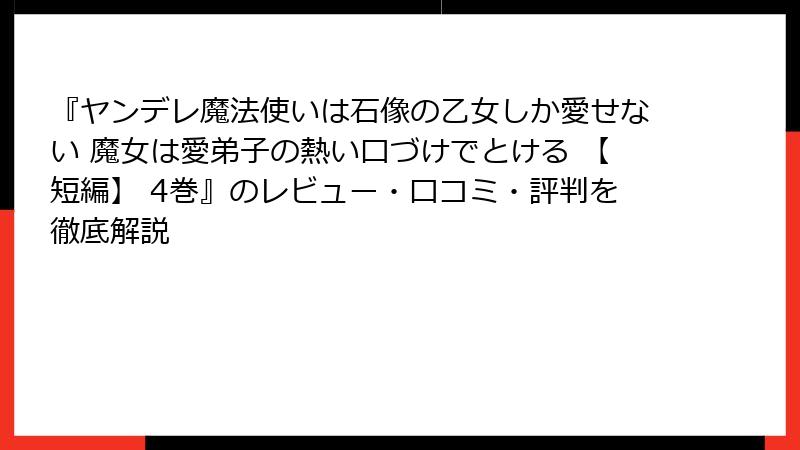 『ヤンデレ魔法使いは石像の乙女しか愛せない 魔女は愛弟子の熱い口づけでとける 【短編】 4巻』のレビュー・口コミ・評判を徹底解説