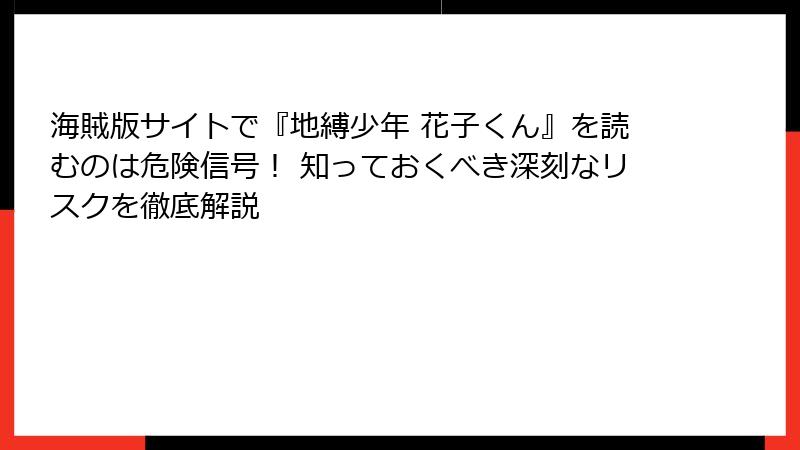 海賊版サイトで『地縛少年 花子くん』を読むのは危険信号！ 知っておくべき深刻なリスクを徹底解説