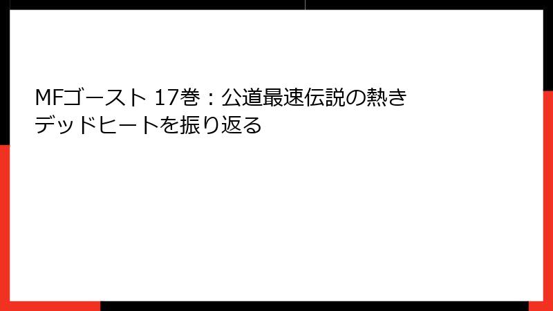 MFゴースト 17巻：公道最速伝説の熱きデッドヒートを振り返る
