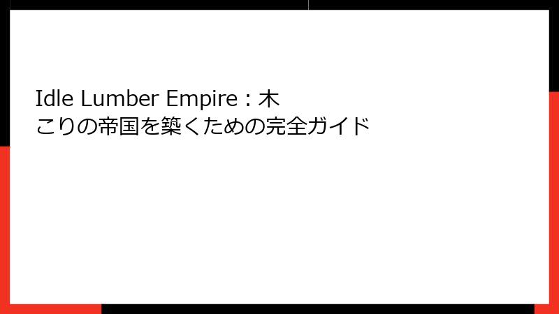 Idle Lumber Empire：木こりの帝国を築くための完全ガイド
