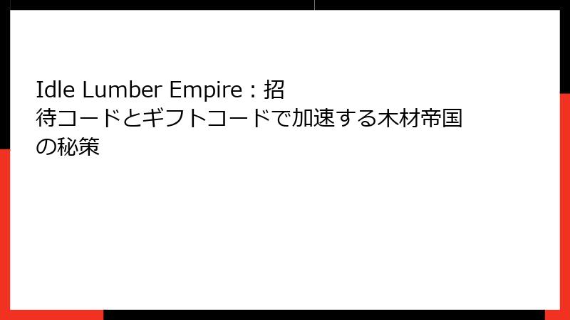 Idle Lumber Empire：招待コードとギフトコードで加速する木材帝国の秘策