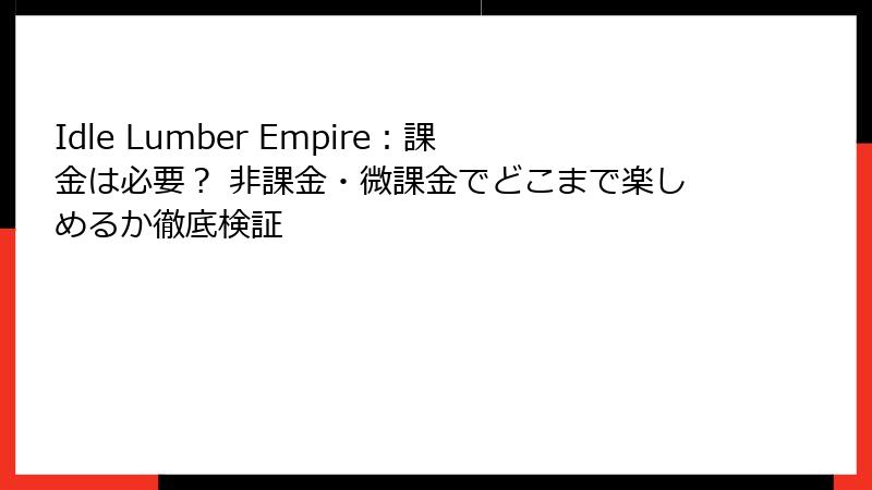 Idle Lumber Empire：課金は必要？ 非課金・微課金でどこまで楽しめるか徹底検証