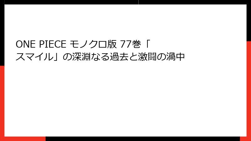 ONE PIECE モノクロ版 77巻「スマイル」の深淵なる過去と激闘の渦中