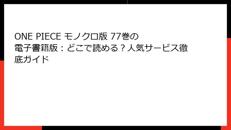 ONE PIECE モノクロ版 77巻の電子書籍版：どこで読める？人気サービス徹底ガイド