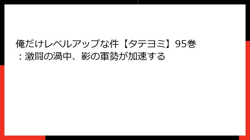俺だけレベルアップな件【タテヨミ】95巻：激闘の渦中、影の軍勢が加速する