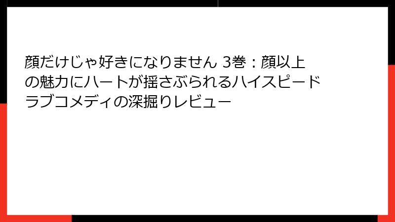 顔だけじゃ好きになりません 3巻:顔以上の魅力にハートが揺さぶられるハイスピードラブコメディの深掘りレビュー