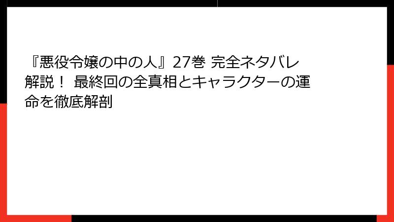 『悪役令嬢の中の人』27巻 完全ネタバレ解説！ 最終回の全真相とキャラクターの運命を徹底解剖