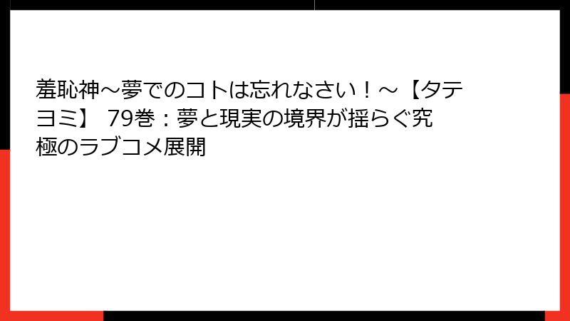 羞恥神～夢でのコトは忘れなさい！～【タテヨミ】 79巻：夢と現実の境界が揺らぐ究極のラブコメ展開