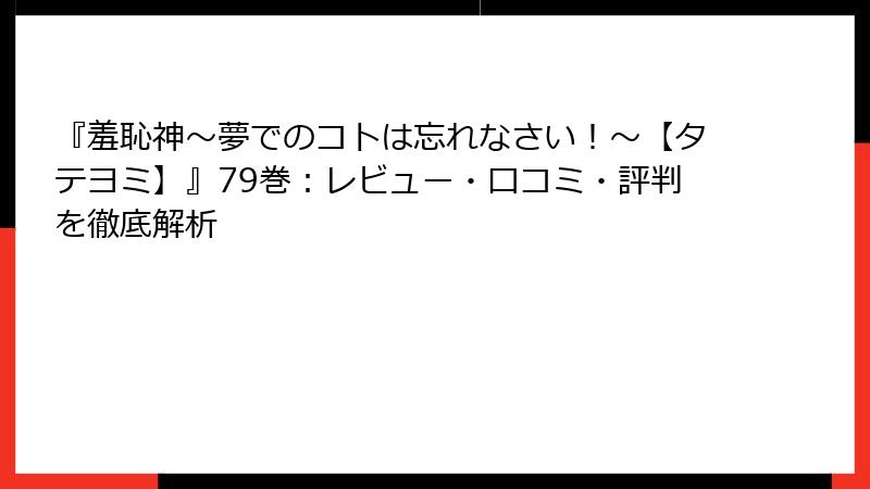 『羞恥神～夢でのコトは忘れなさい！～【タテヨミ】』79巻：レビュー・口コミ・評判を徹底解析