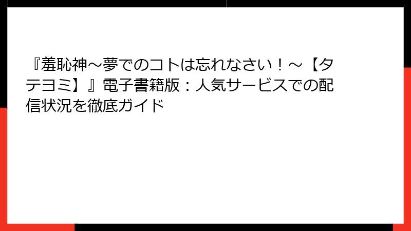 『羞恥神～夢でのコトは忘れなさい！～【タテヨミ】』電子書籍版：人気サービスでの配信状況を徹底ガイド
