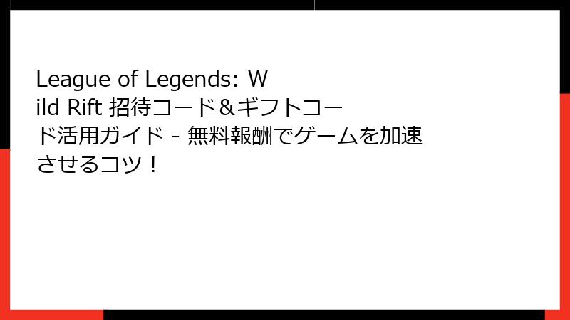 League of Legends: Wild Rift 招待コード&ギフトコード活用ガイド - 無料報酬でゲームを加速させるコツ!