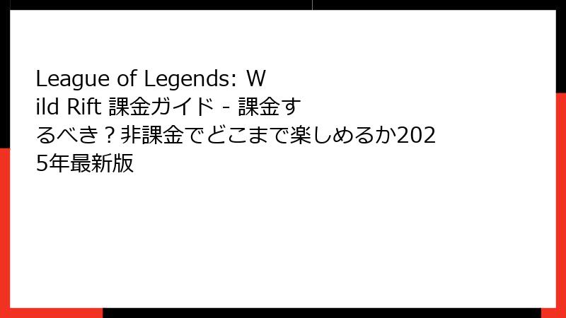 League of Legends: Wild Rift 課金ガイド - 課金するべき?非課金でどこまで楽しめるか2025年最新版