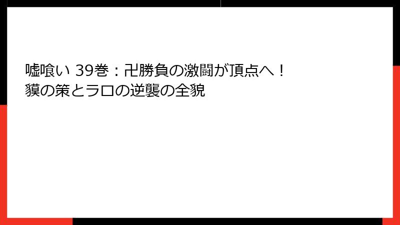 嘘喰い 39巻：卍勝負の激闘が頂点へ！ 貘の策とラロの逆襲の全貌