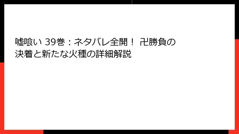 嘘喰い 39巻：ネタバレ全開！ 卍勝負の決着と新たな火種の詳細解説