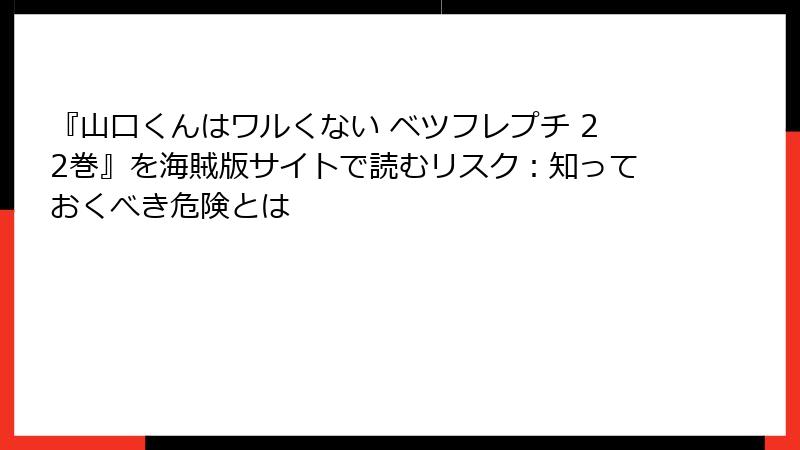『山口くんはワルくない ベツフレプチ 22巻』を海賊版サイトで読むリスク：知っておくべき危険とは