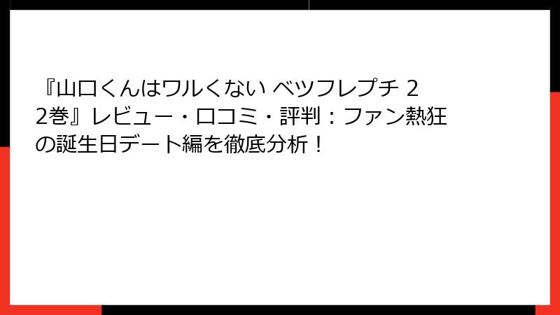 『山口くんはワルくない ベツフレプチ 22巻』レビュー・口コミ・評判：ファン熱狂の誕生日デート編を徹底分析！