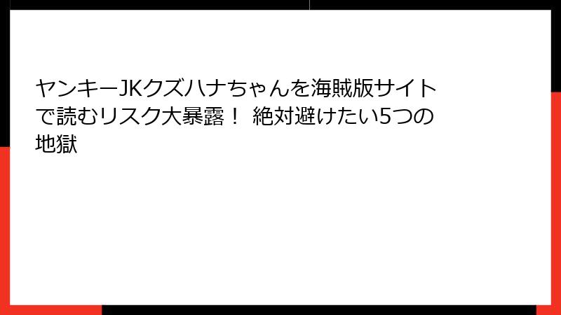 ヤンキーJKクズハナちゃんを海賊版サイトで読むリスク大暴露！ 絶対避けたい5つの地獄
