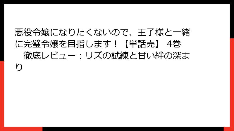 悪役令嬢になりたくないので、王子様と一緒に完璧令嬢を目指します！【単話売】 4巻　徹底レビュー：リズの試練と甘い絆の深まり