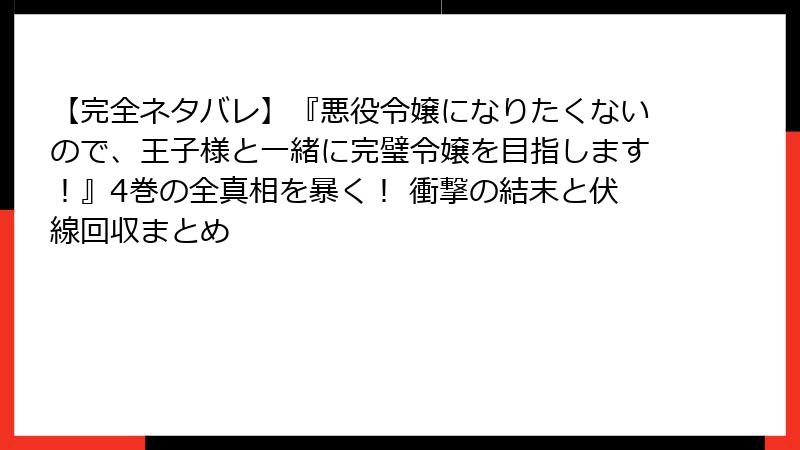 【完全ネタバレ】『悪役令嬢になりたくないので、王子様と一緒に完璧令嬢を目指します！』4巻の全真相を暴く！ 衝撃の結末と伏線回収まとめ