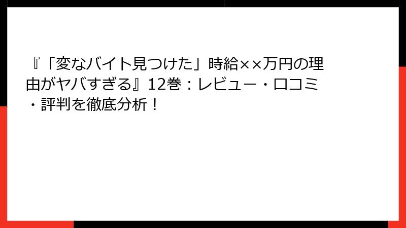 『「変なバイト見つけた」時給××万円の理由がヤバすぎる』12巻：レビュー・口コミ・評判を徹底分析！