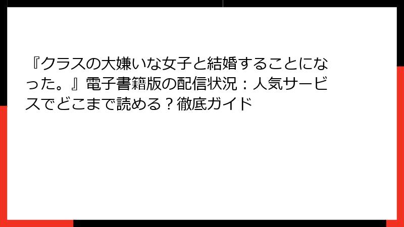 『クラスの大嫌いな女子と結婚することになった。』電子書籍版の配信状況：人気サービスでどこまで読める？徹底ガイド