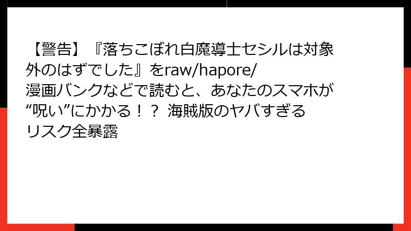 【警告】『落ちこぼれ白魔導士セシルは対象外のはずでした』をraw/hapore/漫画バンクなどで読むと、あなたのスマホが“呪い”にかかる！？ 海賊版のヤバすぎるリスク全暴露