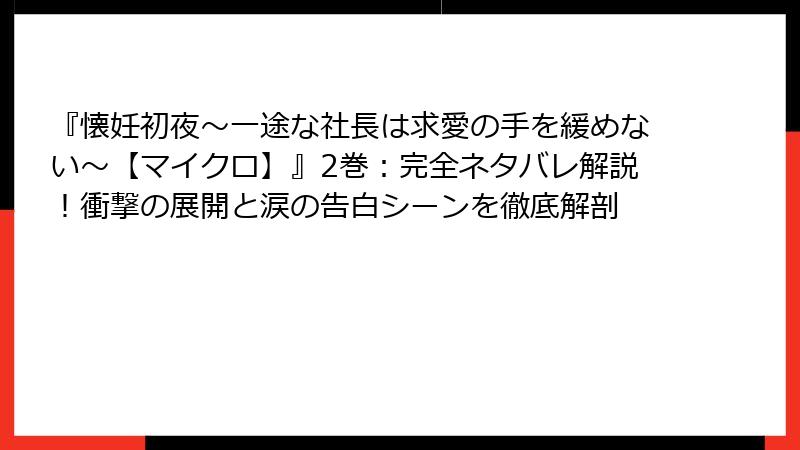 『懐妊初夜～一途な社長は求愛の手を緩めない～【マイクロ】』2巻：完全ネタバレ解説！衝撃の展開と涙の告白シーンを徹底解剖