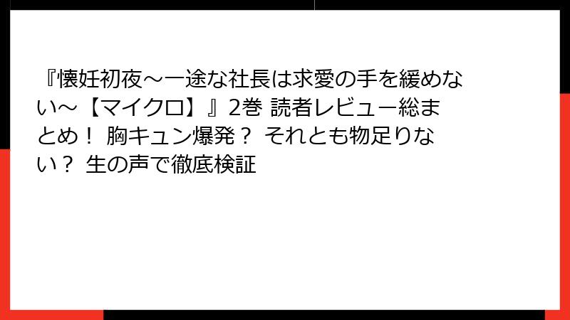 『懐妊初夜～一途な社長は求愛の手を緩めない～【マイクロ】』2巻 読者レビュー総まとめ！ 胸キュン爆発？ それとも物足りない？ 生の声で徹底検証