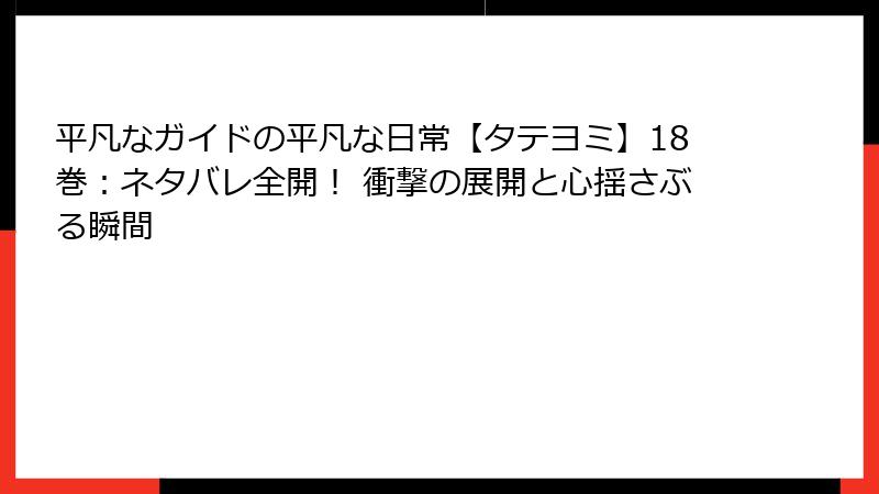 平凡なガイドの平凡な日常【タテヨミ】18巻：ネタバレ全開！ 衝撃の展開と心揺さぶる瞬間