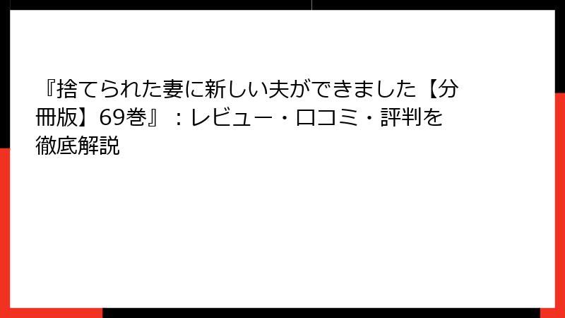 『捨てられた妻に新しい夫ができました【分冊版】69巻』：レビュー・口コミ・評判を徹底解説