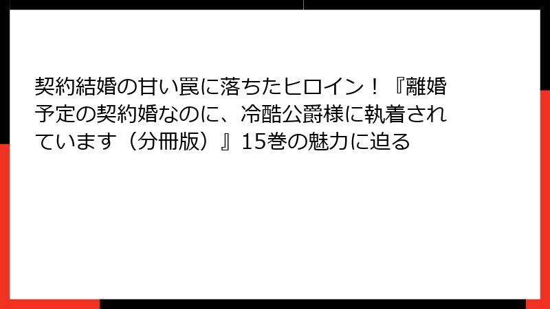 契約結婚の甘い罠に落ちたヒロイン!『離婚予定の契約婚なのに、冷酷公爵様に執着されています(分冊版)』15巻の魅力に迫る