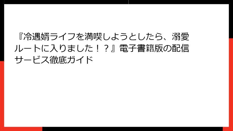 『冷遇婿ライフを満喫しようとしたら、溺愛ルートに入りました！？』電子書籍版の配信サービス徹底ガイド