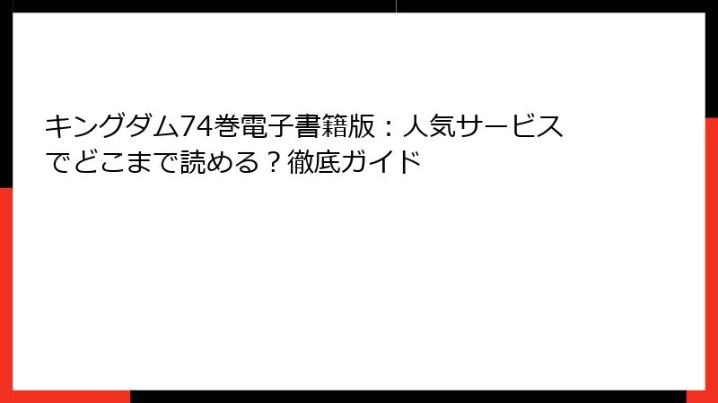 キングダム74巻電子書籍版：人気サービスでどこまで読める？徹底ガイド