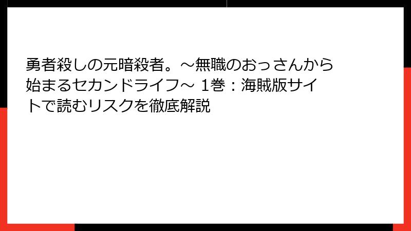 勇者殺しの元暗殺者。~無職のおっさんから始まるセカンドライフ~ 1巻:海賊版サイトで読むリスクを徹底解説