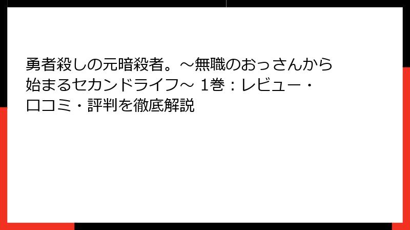 勇者殺しの元暗殺者。~無職のおっさんから始まるセカンドライフ~ 1巻:レビュー・口コミ・評判を徹底解説