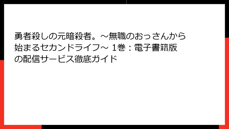 勇者殺しの元暗殺者。~無職のおっさんから始まるセカンドライフ~ 1巻:電子書籍版の配信サービス徹底ガイド
