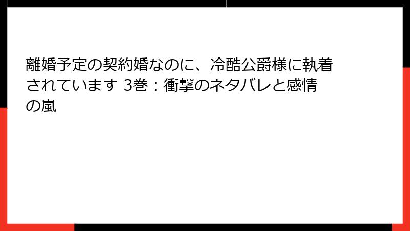 離婚予定の契約婚なのに、冷酷公爵様に執着されています 3巻：衝撃のネタバレと感情の嵐