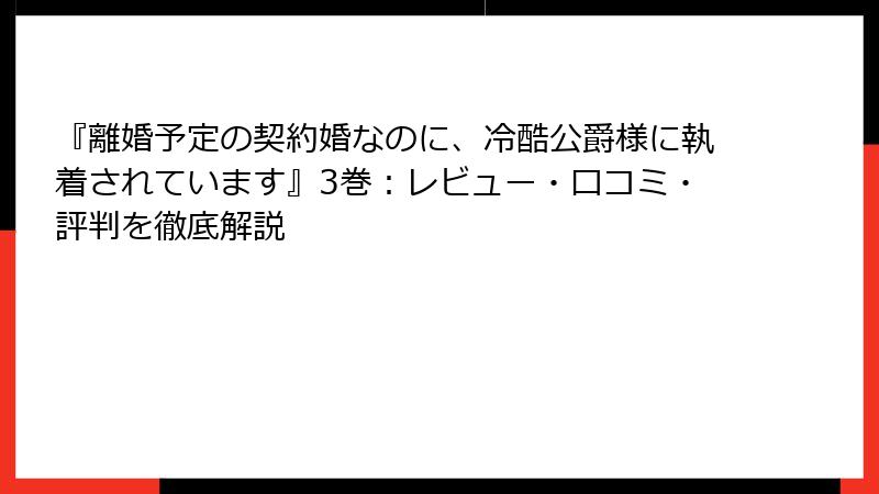 『離婚予定の契約婚なのに、冷酷公爵様に執着されています』3巻：レビュー・口コミ・評判を徹底解説