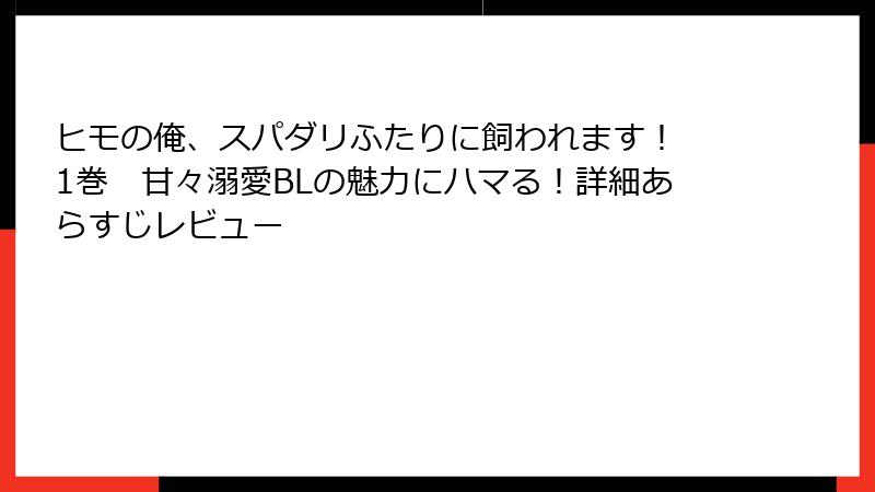 ヒモの俺、スパダリふたりに飼われます！ 1巻　甘々溺愛BLの魅力にハマる！詳細あらすじレビュー