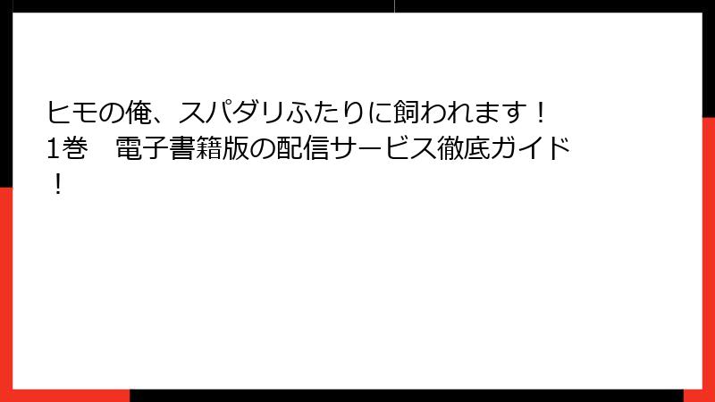 ヒモの俺、スパダリふたりに飼われます！ 1巻　電子書籍版の配信サービス徹底ガイド！